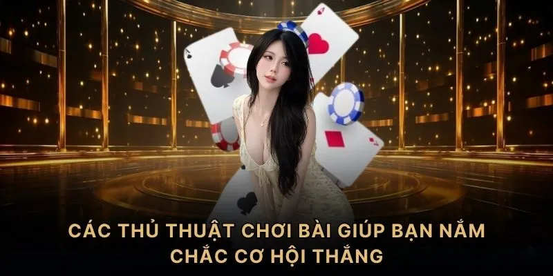 Các thủ thuật chơi bài giúp bạn nắm chắc cơ hội thắng