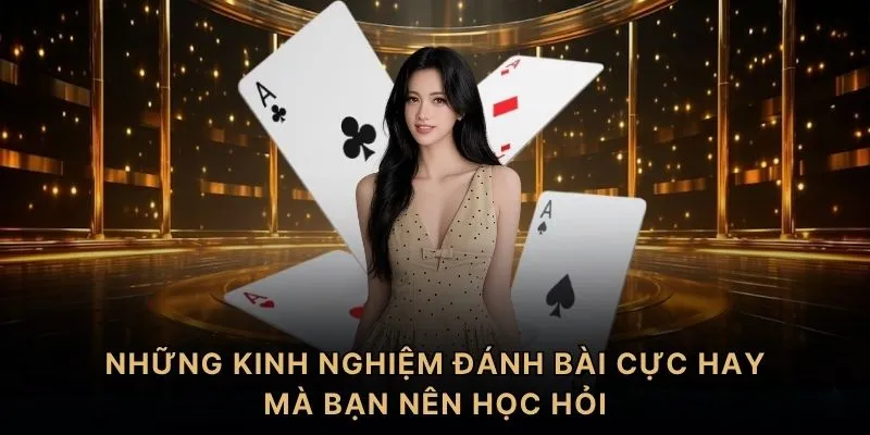 Những kinh nghiệm đánh bài cực hay mà bạn nên học hỏi