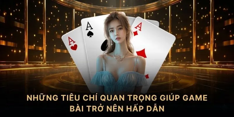 Những tiêu chí quan trọng giúp game bài trở nên hấp dẫn